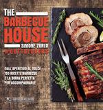 The Barbecue House. Dall'aperitivo al dolce 155 ricette barbecue e la birra con cui accompagnarle