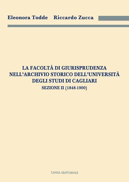 La Facoltà di Giurisprudenza nell'Archivio Storico dell'Università degli Studi di Cagliari. Sezione II (1848-1900) - Eleonora Todde,Riccardo Zucca - copertina