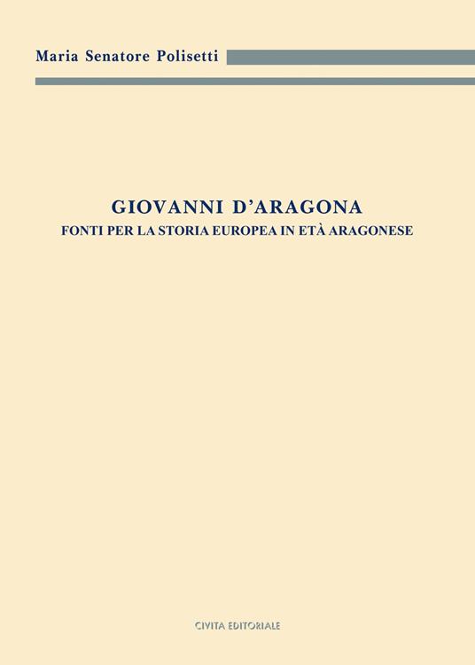 Giovanni d'Aragona. Fonti per la storia europea in età aragonese - Maria Senatore Polisetti - copertina