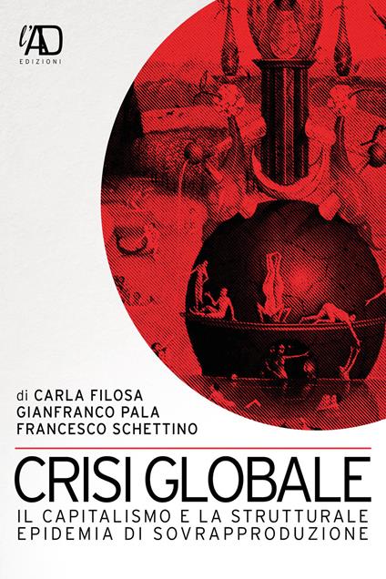 Crisi globale. Il capitalismo e la strutturale epidemia di sovrapproduzione - Carla Filosa,Gianfranco Pala,Francesco Schettino - copertina