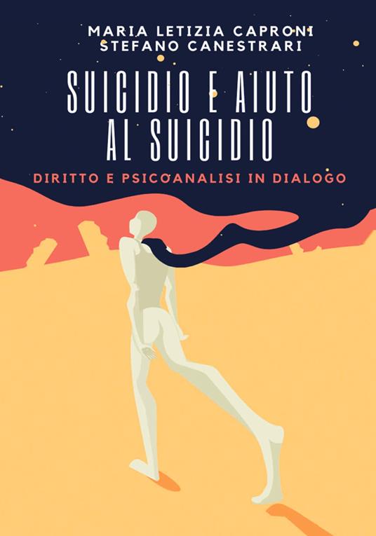 Suicidio e aiuto al suicidio. Diritto e psicoanalisi in dialogo - Stefano Canestrari,Maria Letizia Caproni - copertina