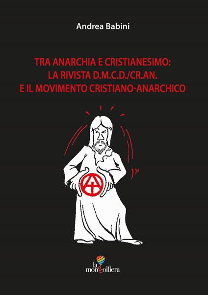 Tra anarchia e cristianesimo: la rivista d.m.c.d./cr.an. E il movimento cristiano-anarchico - Andrea Babini - copertina