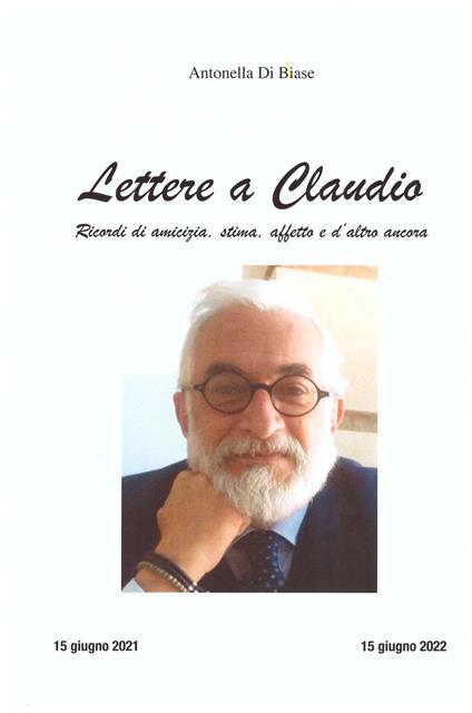 Lettere a Claudio. Ricordi di amicizia, stima, affetto e d'altro ancora - Antonella Di Biase - copertina