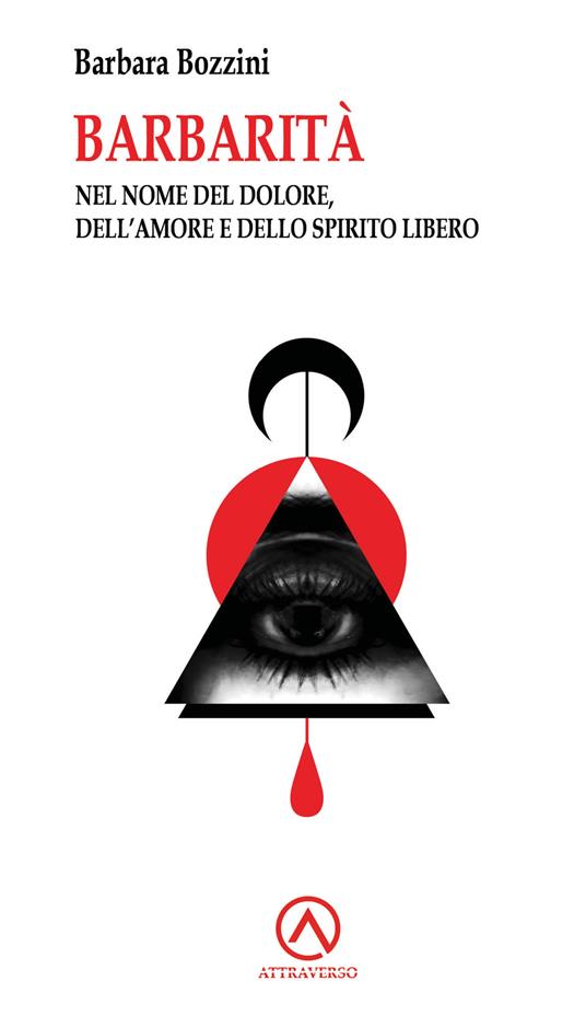 Barbarità. Nel nome del dolore, dell'amore e dello spirito libero - Barbara Bozzini - copertina