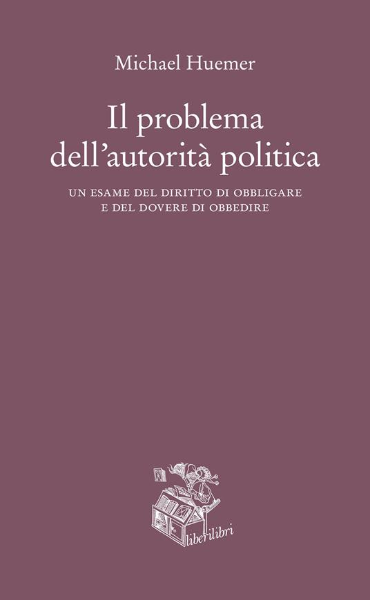 Il problema dell'autorità politica. Un esame del diritto di obbligare e del dovere di obbedire - Michael Huemer,Cristina Ruffini - ebook