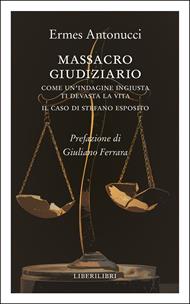 Massacro giudiziario. Come un'indagine ingiusta ti devasta la vita. Il caso di Stefano Esposito