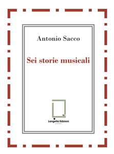 Sei storie musicali. Raffaele Sacco; Luigi Denza; Nicola Maldacea; Gigi Pisano; Dino Verde; Giulietta Sacco. Ediz. critica