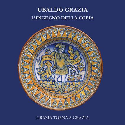 Ubaldo Grazia, l'ingegno della copia. Grazia torna a Grazia - copertina