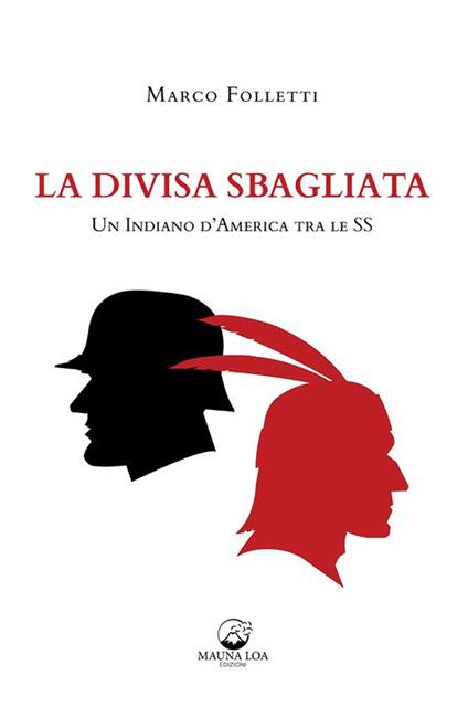 La divisa sbagliata. Un indiano d'America tra le SS - Marco Folletti - ebook