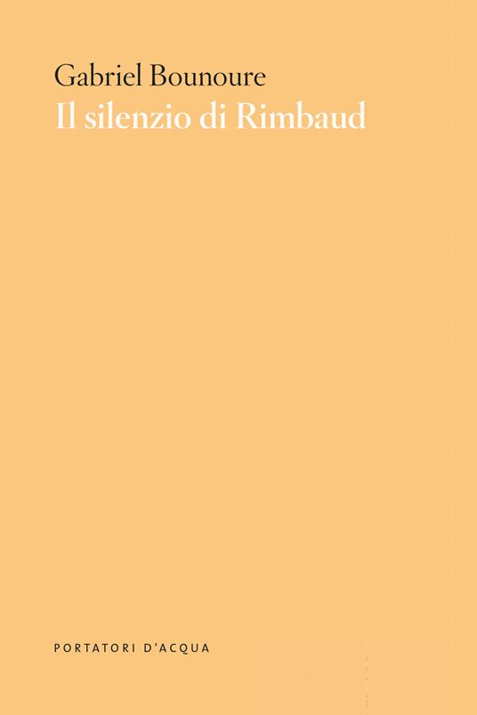 Il silenzio di Rimbaud. Piccolo contributo al mito - Gabriel Bounoure - copertina