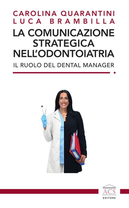 La comunicazione strategica nell'odontoiatria. Il ruolo del Dental Manager - Carolina Quarantini,Luca Brambilla - copertina