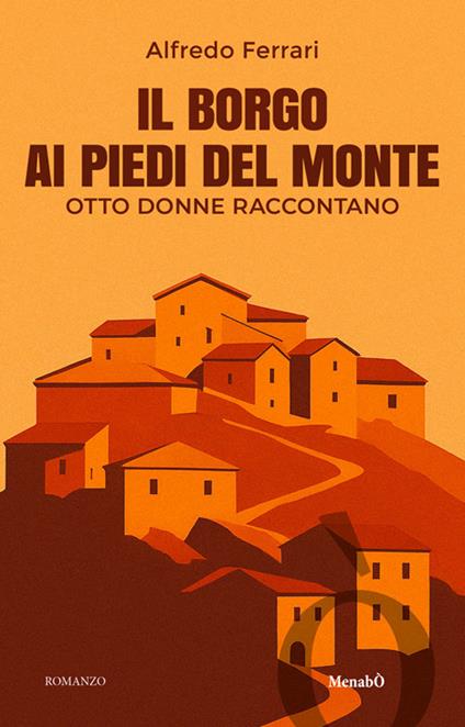 Il borgo ai piedi del monte. Otto donne raccontano - Alfredo Ferrari - copertina