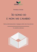 Io sono io e non mi cambio. Storia, determinazione e impegno nella vita di una decisa. Nuova ediz.