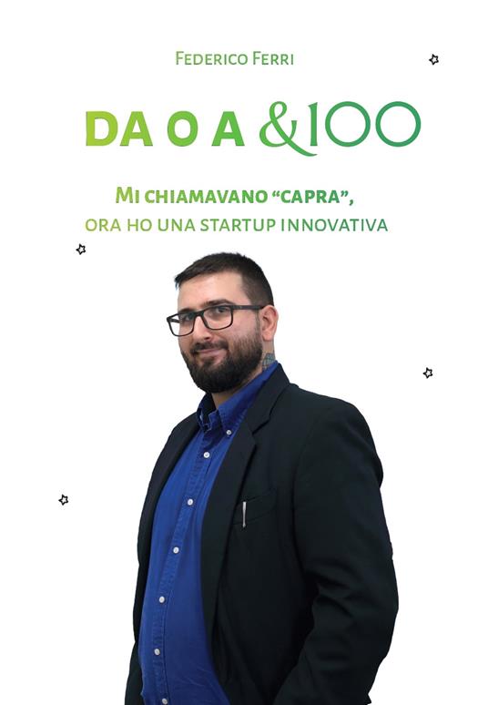 Da 0 a &100. Mi chiamavano «capra», ora ho una startup innovativa - Federico Ferri - copertina