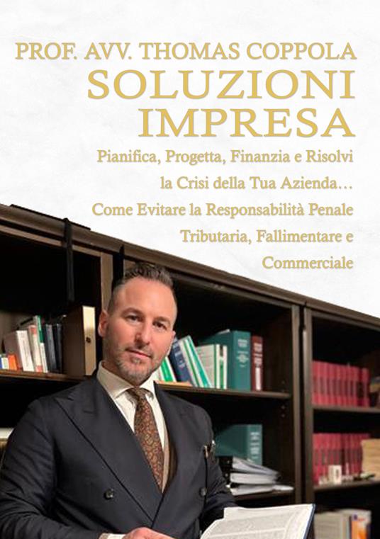 Soluzioni impresa. Pianifica, progetta, finanzia e risolvi la crisi della tua azienda… Come evitare la responsabilità penale tributaria, fallimentare e commerciale - Thomas Coppola - copertina