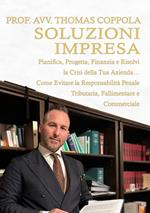 Soluzioni impresa. Pianifica, progetta, finanzia e risolvi la crisi della tua azienda… Come evitare la responsabilità penale tributaria, fallimentare e commerciale