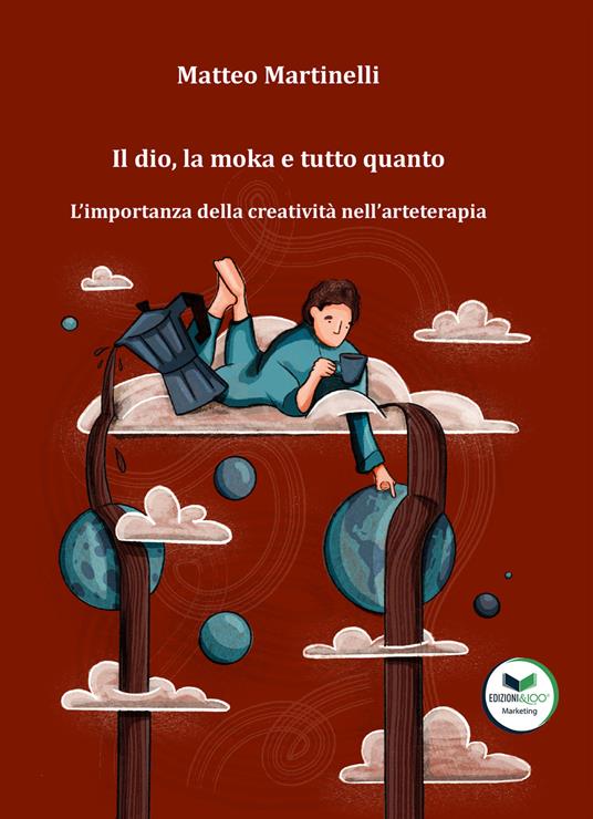 Il dio, la moka e tutto quanto. L'importanza della creatività nell'arteterapia - Matteo Martinelli - copertina