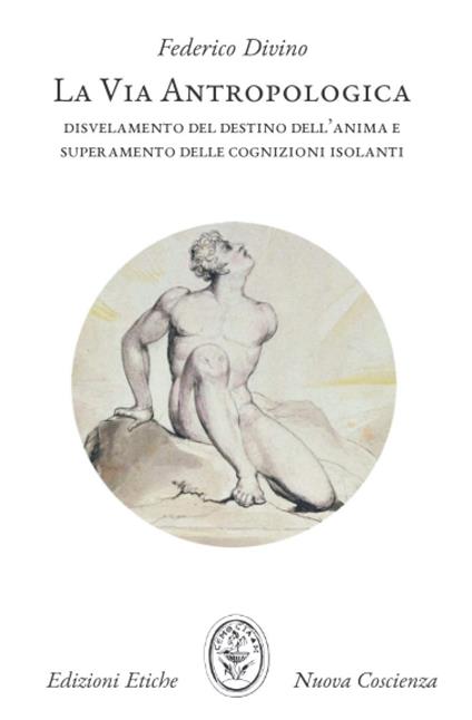 La via antropologica. Disvelamento del destino dell'anima e superamento delle cognizioni isolanti - Federico Divino - copertina