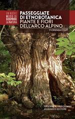 Passeggiate di etnobotanica. Piante e fiori dell'arco alpino. Ediz. illustrata