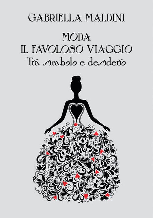 Moda. Il favoloso viaggio tra simbolo e desiderio - Gabriella Maldini - copertina