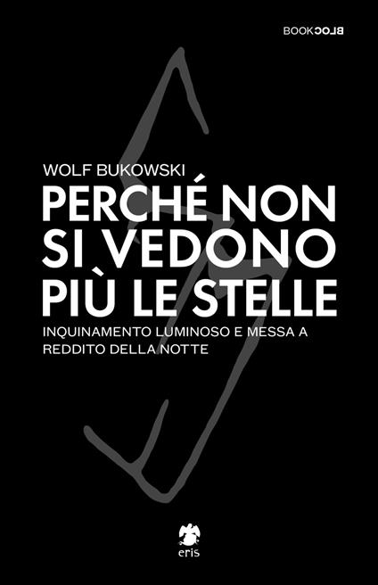 Perché non si vedono più le stelle. Inquinamento luminoso e messa a reddito della notte - Wolf Bukowski - copertina