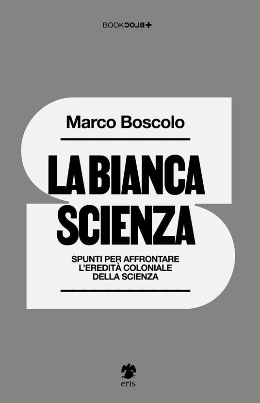 La bianca scienza. Spunti per affrontare l'eredità coloniale della scienza - Marco Boscolo - copertina