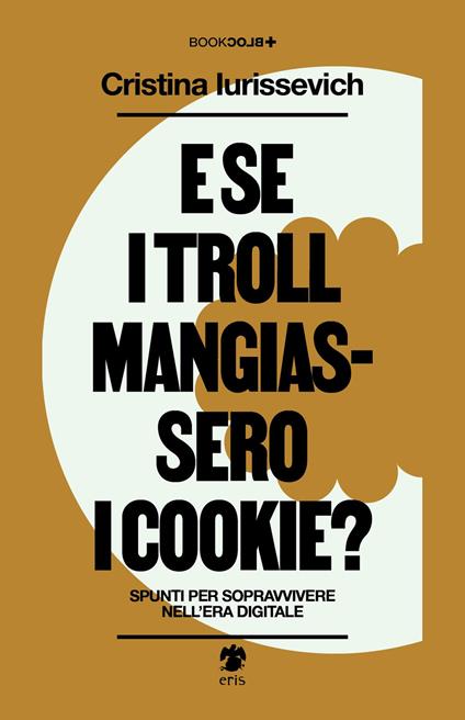 E se i troll mangiassero i cookie? Spunti per sopravvivere nell'era digitale - Cristina Iurissevich - copertina