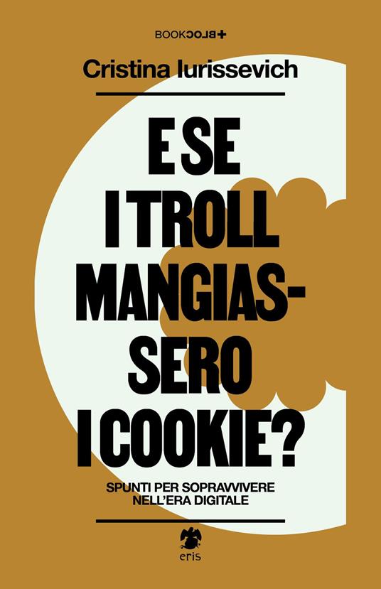 E se i troll mangiassero i cookie? Spunti per sopravvivere nell'era digitale - Cristina Iurissevich - copertina