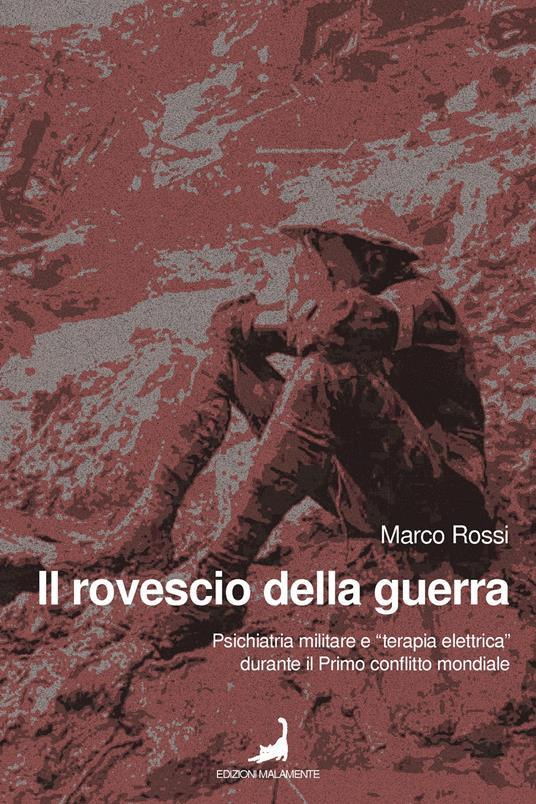 Il rovescio della guerra. Psichiatria militare e «terapia elettrica» durante il primo conflitto mondiale - Marco Rossi - copertina