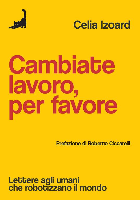 Cambiate lavoro, per favore. Lettere agli umani che robotizzano il mondo - Celia Izoard - copertina