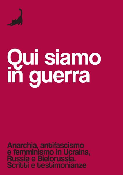 Qui siamo in guerra. Anarchia, antifascismo e femminismo in Ucraina, Russia e Bielorussia. Scritti e testimonianze - copertina