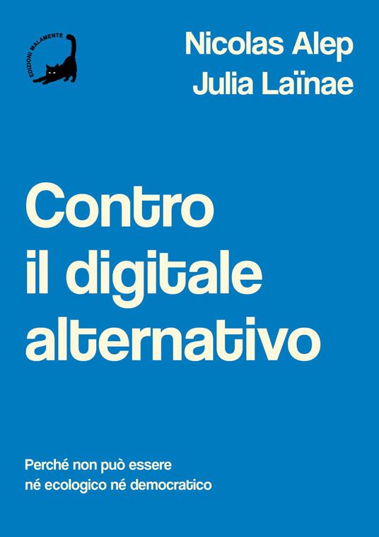 Contro il digitale alternativo. Perché non può essere né ecologico, né democratico - Nicolas Alep,Julia Laïnae - copertina