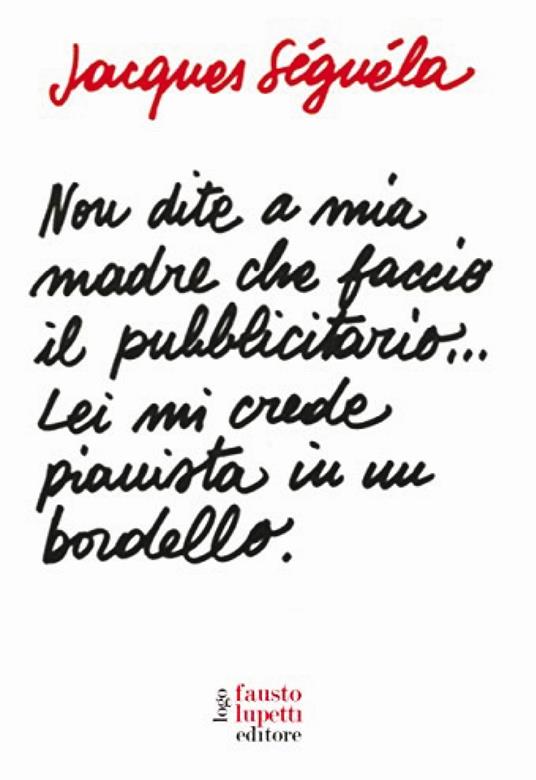 Non dite a mia madre che faccio il pubblicitario... Lei mi crede pianista in un bordello - Jacques Séguéla - copertina
