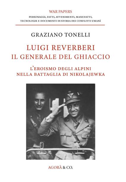 Luigi Reverberi. Il generale del ghiaccio. L'eroismo degli alpini nella battaglia di Nikolajewka - Graziano Tonelli - copertina