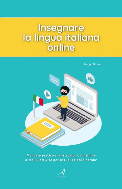 Insegnare la lingua italiana online. Manuale pratico con istruzioni, consigli e oltre 80 attività per le tue lezioni sincrone - Jacopo Gorini - copertina