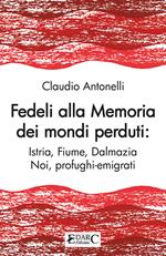 Fedeli alla memoria dei mondi perduti. Istria, Fiume, Dalmazia