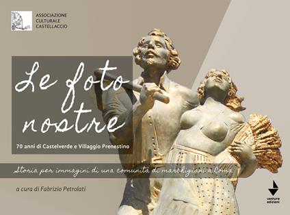 Le foto nostre. 70 Anni di Castelverde e Villaggio Prenestino. Storia per immagini di una comunità di marchigiani a Roma. Ediz. illustrata - copertina