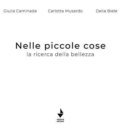 Nelle piccole cose. La ricerca della bellezza. Ediz. illustrata - Giulia Caminada,Carlotta Musardo,Delia Biele - copertina