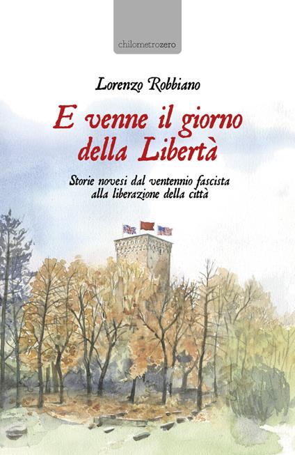 E venne il giorno della Libertà. Storie novesi dal ventennio fascista alla liberazione della città - Lorenzo Robbiano - copertina