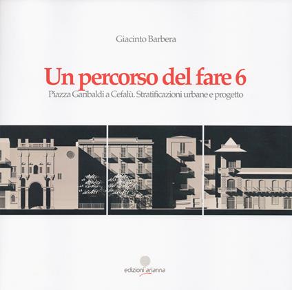 Un percorso del fare 6. Piazza Garibaldi a Cefalù. Stratificazioni urbane e progetto - Giacinto Barbera - copertina