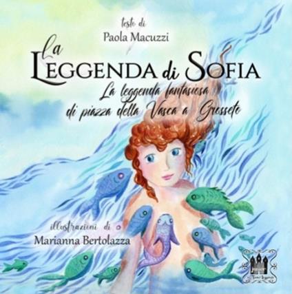 La leggenda di Sofia. La leggenda fantasiosa di Piazza della Vasca a Grosseto. Ediz. illustrata - Paola Macuzzi - copertina