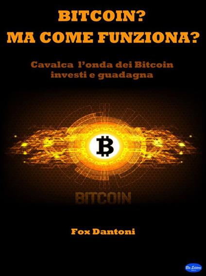 Bitcoin? Ma come funziona? Cavalca l'onda dei bitcoin, investi e guadagna - Fox Dantoni - ebook