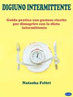 Digiuno intermittente. Guida pratica con gustose ricette per dimagrire con la dieta intermittente