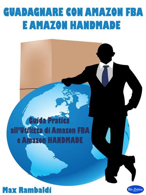 Guadagnare con Amazon FBA e Amazon Handmade. Guida pratica all'utilizzo di Amazon FBA e Amazon Handmade - Max Rambaldi - ebook