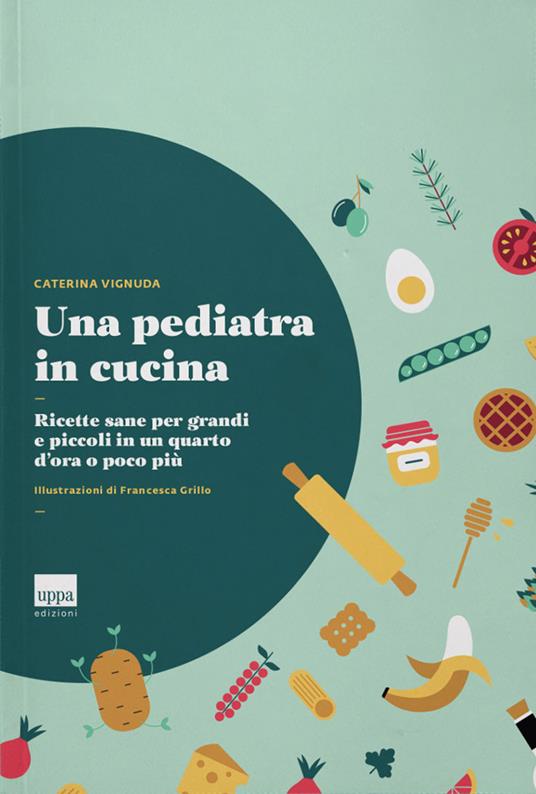 Una pediatra in cucina. Ricette sane per grandi e piccoli in un quarto d'ora o poco più - Caterina Vignuda - copertina