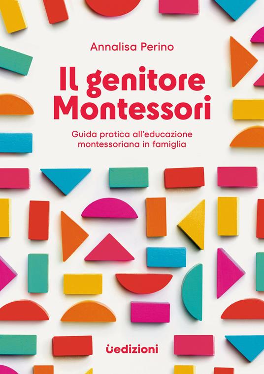 Il genitore Montessori. Guida pratica all'educazione montessoriana in famiglia - Annalisa Perino - copertina