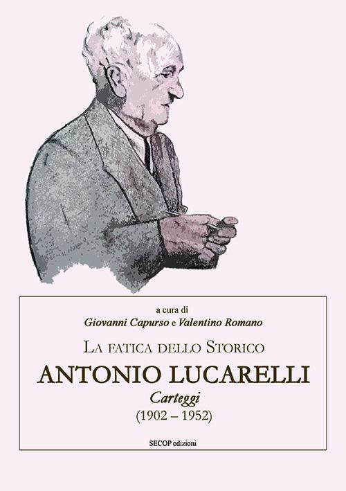 La fatica dello storico: Antonio Lucarelli. Carteggi (1902 - 1952) - copertina