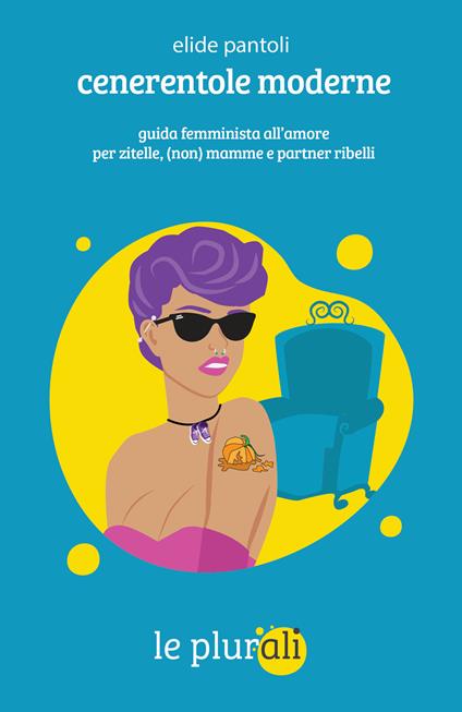 Cenerentole moderne. Guida femminista all'amore per zitelle, (non) mamme e partner ribelli - Elide Pantoli - copertina