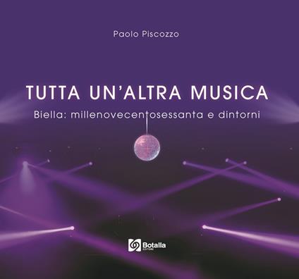 Tutta un'altra musica. Biella:millenovecentosessanta e dintorni - Paolo Piscozzo - copertina