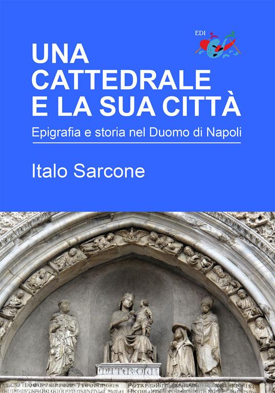 Una cattedrale e la sua città. Epigrafia e storia nel Duomo di Napoli - Italo Sarcone - copertina